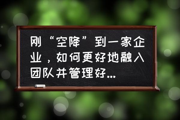 怎样说自己很好的融入集体 刚“空降”到一家企业，如何更好地融入团队并管理好新团队？