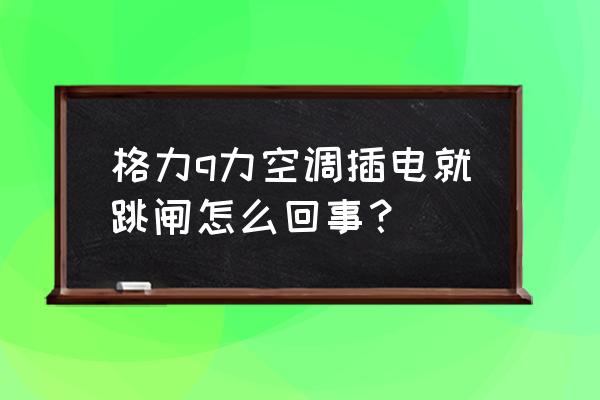 格力开空调几分钟就跳闸解决方法 格力q力空调插电就跳闸怎么回事？