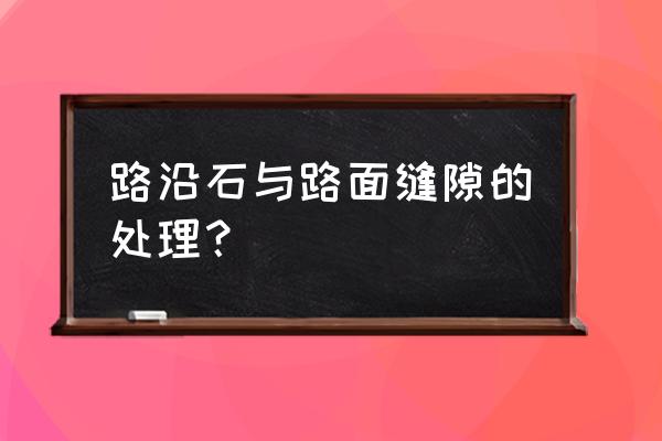 路沿石切割原因 路沿石与路面缝隙的处理？