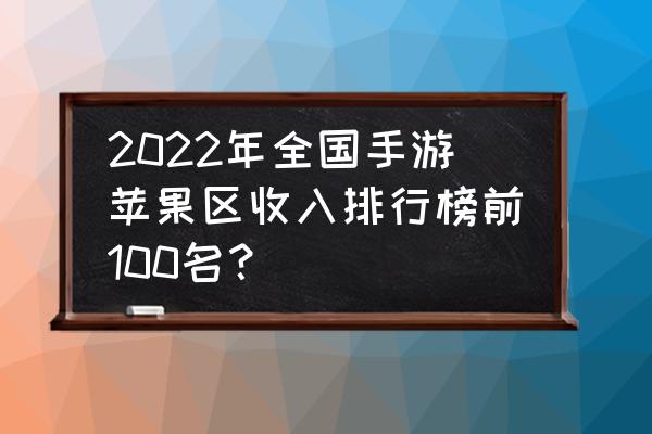 火影忍者ol无尽之域入口 2022年全国手游苹果区收入排行榜前100名？