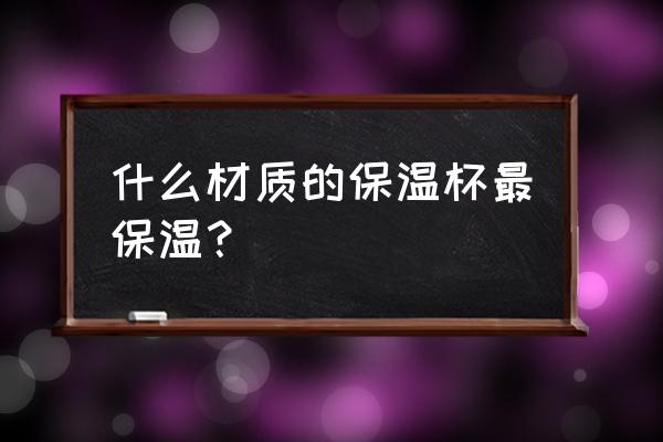 怎样选热水瓶保温效果好 什么材质的保温杯最保温？