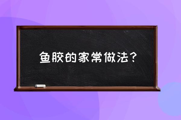 银耳鱼胶羹的做法大全 鱼胶的家常做法？