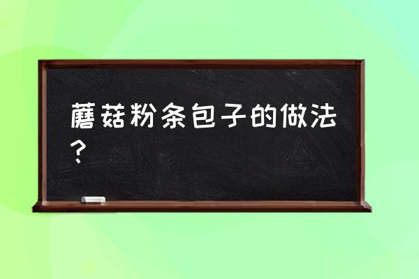 蘑菇肉包最正宗的做法 蘑菇粉条包子的做法？