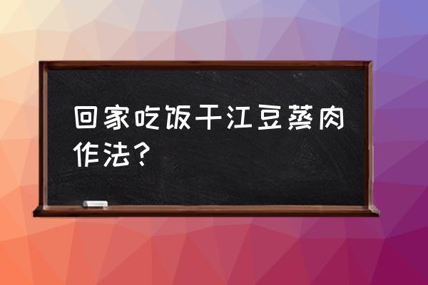 腊肉辣椒炒豆角 回家吃饭干江豆蒸肉作法？