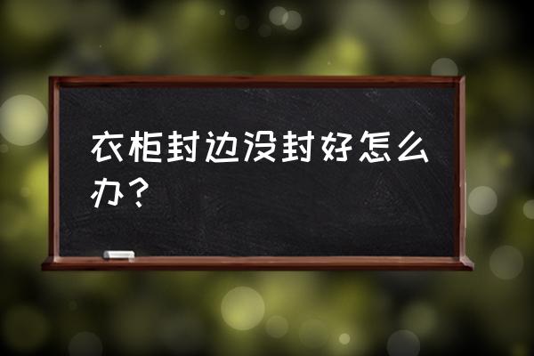 实木门上下不封边 衣柜封边没封好怎么办？