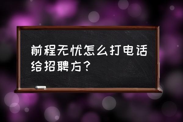 在前程无忧怎么发布招聘 前程无忧怎么打电话给招聘方？