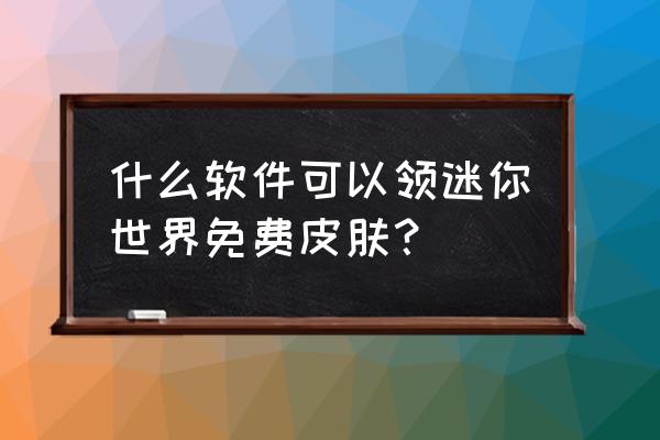 迷你世界怎么有免费的皮肤 什么软件可以领迷你世界免费皮肤？