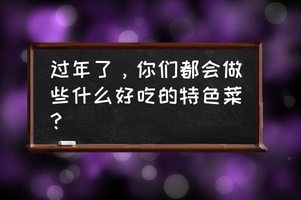 节日家庭聚会简单菜品 过年了，你们都会做些什么好吃的特色菜？