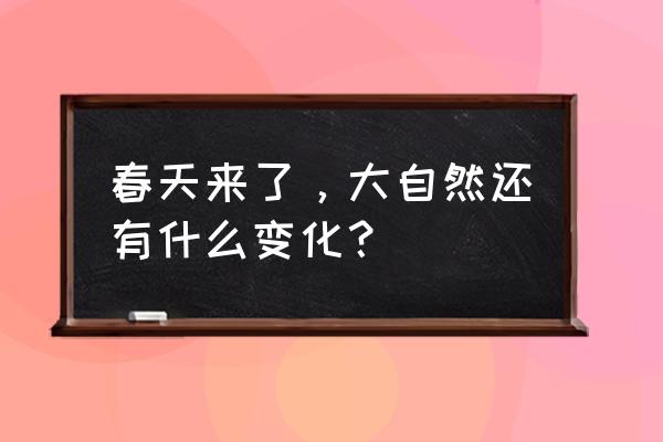 秋天还有什么变化用一段话写下来 春天来了，大自然还有什么变化？