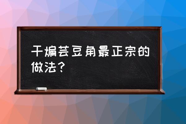 干煸芸豆不过油做法 干煸芸豆角最正宗的做法？