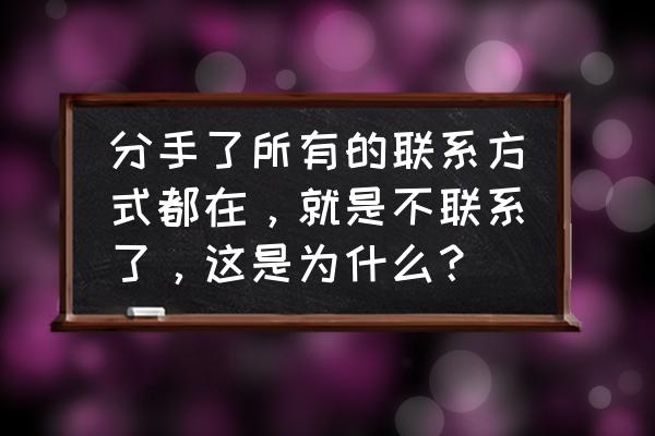 分手后对方很难受为什么不想复合 分手了所有的联系方式都在，就是不联系了，这是为什么？