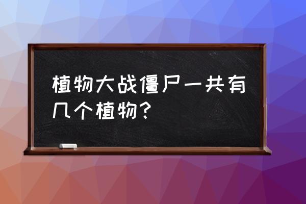 植物大战僵尸最先买哪几个植物 植物大战僵尸一共有几个植物？