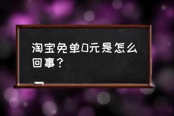 淘礼金怎么挣钱 淘宝免单0元是怎么回事？