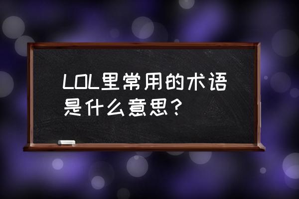 lol术语大全及解释 LOL里常用的术语是什么意思？