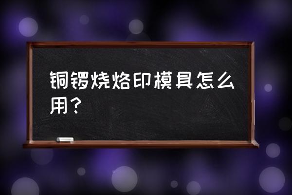 铜锣烧烤箱最简单的做法家庭版 铜锣烧烙印模具怎么用？