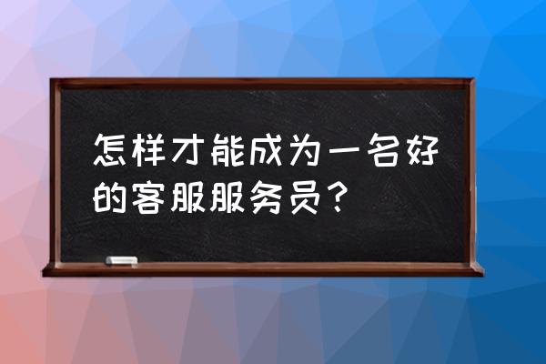 小企业怎么做好客服 怎样才能成为一名好的客服服务员？