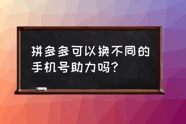 怎么加入拼多多互助 拼多多可以换不同的手机号助力吗？