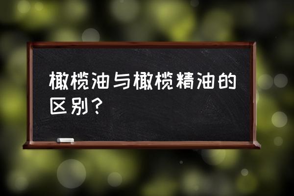 适合平民吃的橄榄油 橄榄油与橄榄精油的区别？