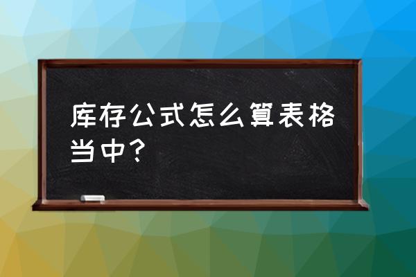 自制库存表的制作方法 库存公式怎么算表格当中？