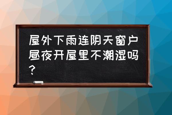 新房子装修开门窗怕雨吗 屋外下雨连阴天窗户昼夜开屋里不潮湿吗？