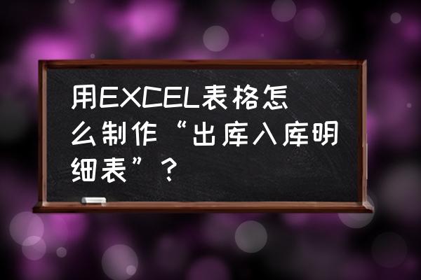 出入库存表自动汇总制作教程 用EXCEL表格怎么制作“出库入库明细表”？