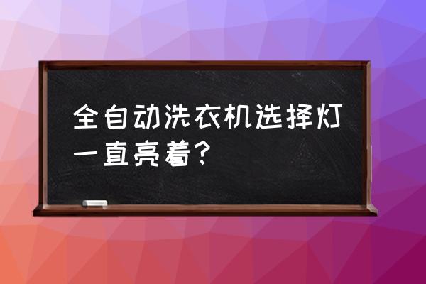 全自动洗衣机指示灯都在闪 全自动洗衣机选择灯一直亮着？