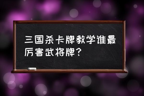 真三国无双手游卡牌 三国杀卡牌教学谁最厉害武将牌？