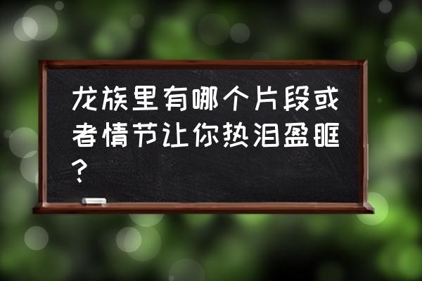 变形金刚3黑月降临完整版 龙族里有哪个片段或者情节让你热泪盈眶？