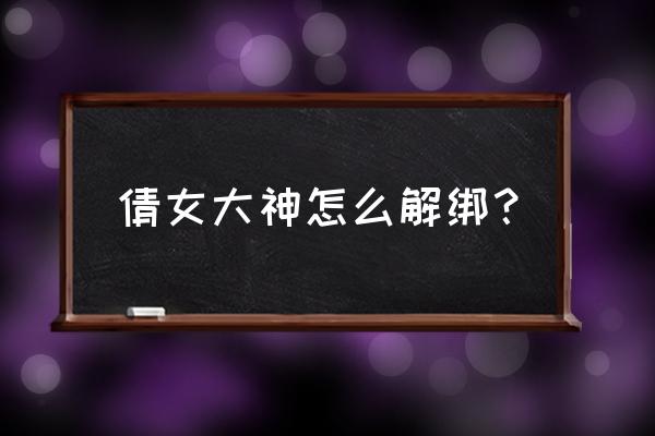 倩女手游官网手机版 倩女大神怎么解绑？