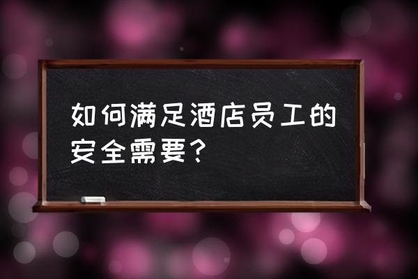 酒店员工安全培训内容 如何满足酒店员工的安全需要？