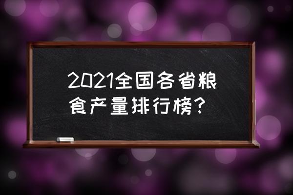 中国粮食总产量包括哪些 2021全国各省粮食产量排行榜？