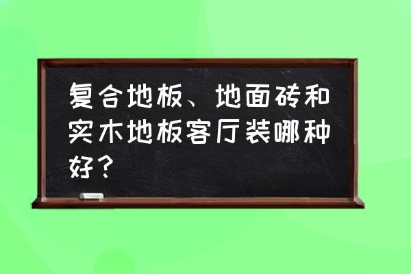 地面材质有哪些 复合地板、地面砖和实木地板客厅装哪种好？