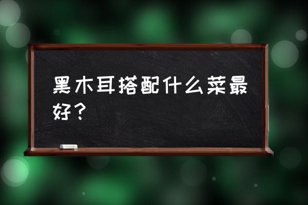 山药炒木耳虾仁的功效 黑木耳搭配什么菜最好？