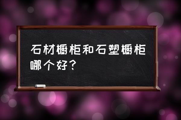 橱柜用大理石砌还是用瓷砖来砌好 石材橱柜和石塑橱柜哪个好？