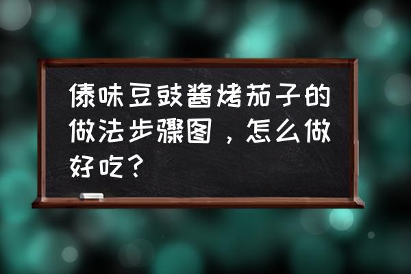 豆豉茄子正宗做法 傣味豆豉酱烤茄子的做法步骤图，怎么做好吃？