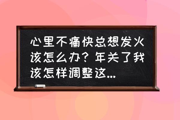 自己不开心怎么办 心里不痛快总想发火该怎么办？年关了我该怎样调整这样的心境？