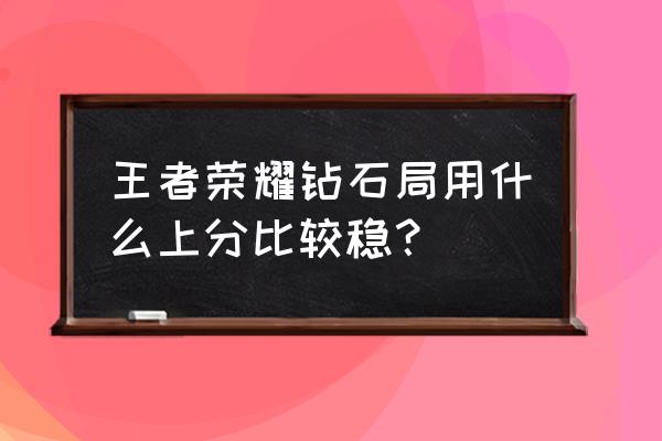 第一次上钻石该怎么快速上分 王者荣耀钻石局用什么上分比较稳？