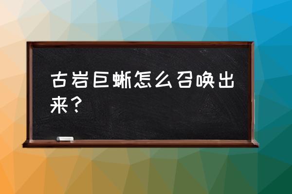 原神古岩巨蜥属性怎么切换 古岩巨蜥怎么召唤出来？