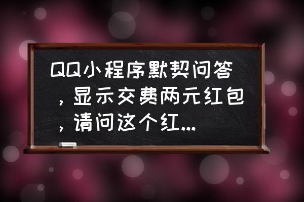 qq默契问答好友怎么看见 QQ小程序默契问答，显示交费两元红包，请问这个红包是给了好友还是腾讯公司啊?在线等急～？