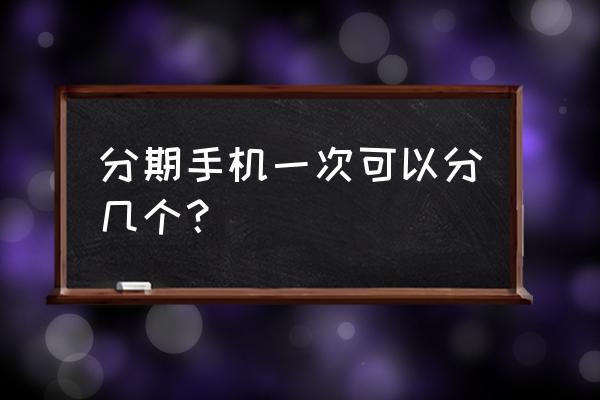 手机分期欠了几个都没还会怎么样 分期手机一次可以分几个？