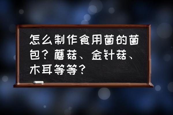 金针蘑菇卷肉怎么做才好吃 怎么制作食用菌的菌包？蘑菇、金针菇、木耳等等？