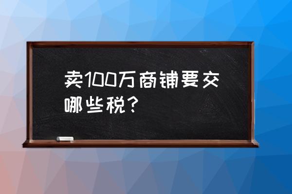 100平方房子税多少钱 卖100万商铺要交哪些税？