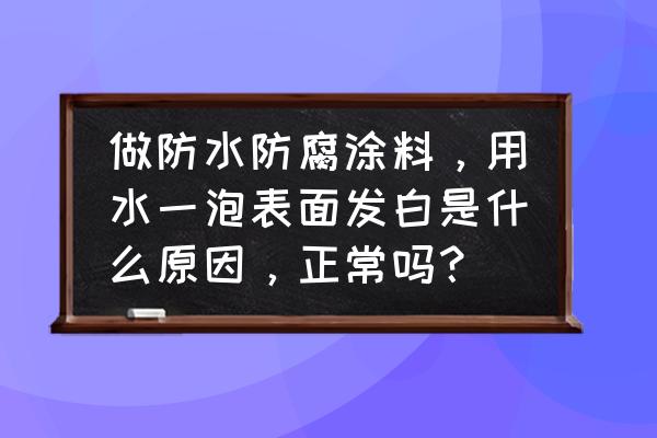 涂层发白的原因有哪些 做防水防腐涂料，用水一泡表面发白是什么原因，正常吗？