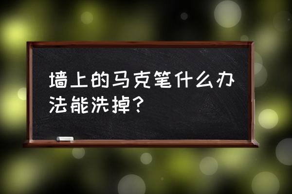 马克笔污渍怎么洗掉最简单方法 墙上的马克笔什么办法能洗掉？