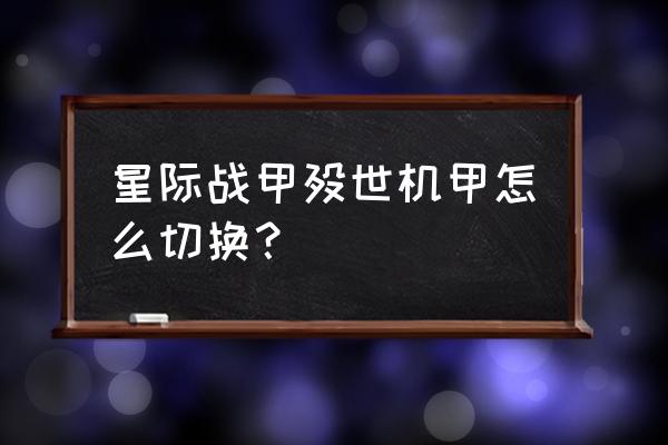 星际战甲武器怎么切换主副模式 星际战甲殁世机甲怎么切换？