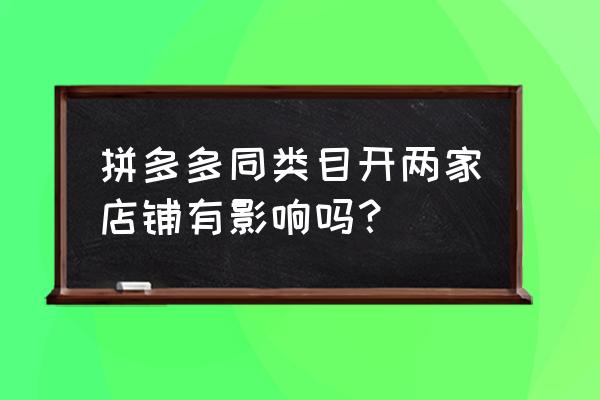 怎么查看拼多多店铺经营范围 拼多多同类目开两家店铺有影响吗？