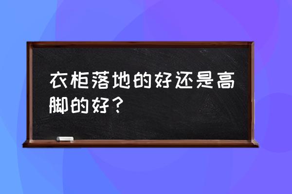 室内定制衣柜怎么选 衣柜落地的好还是高脚的好？