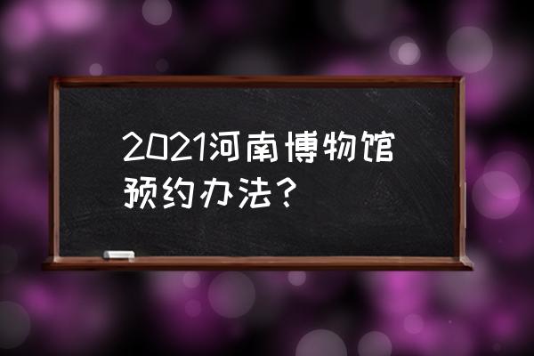 郑州交警微信预约怎样实名认证 2021河南博物馆预约办法？