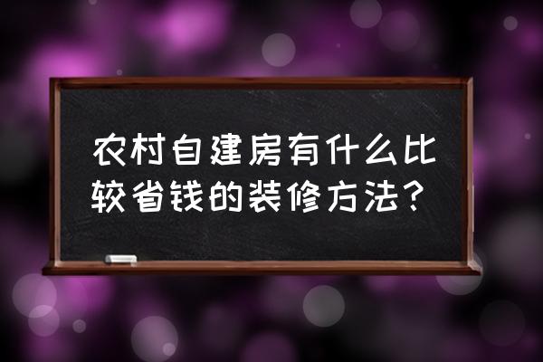 什么样的风格装修最省钱 农村自建房有什么比较省钱的装修方法？