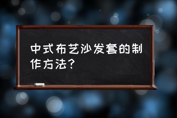 布艺沙发怎么选中式 中式布艺沙发套的制作方法？